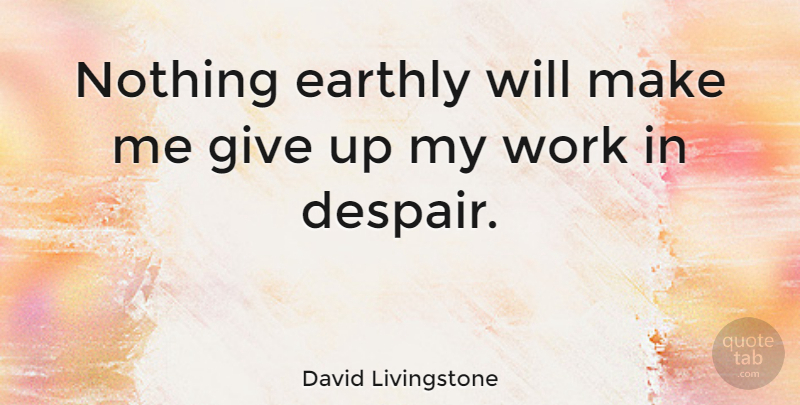 David Livingstone Quote About Giving Up, Dont Give Up, Despair: Nothing Earthly Will Make Me...