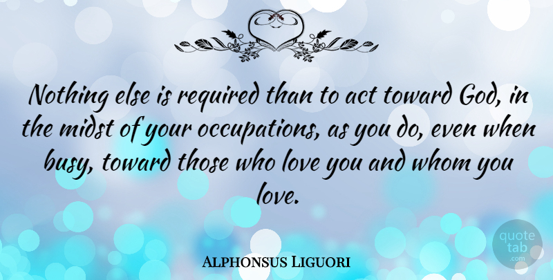 Alphonsus Liguori Quote About Love You, Occupation, Busy: Nothing Else Is Required Than...
