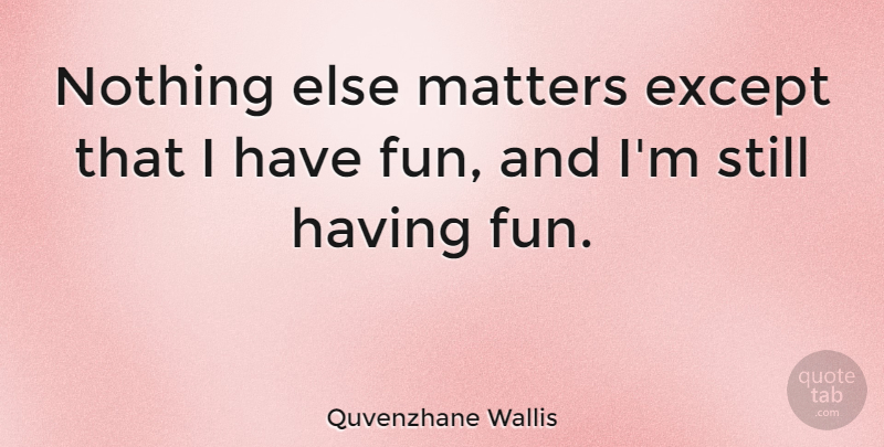 Quvenzhane Wallis Quote About Fun, Having Fun, Matter: Nothing Else Matters Except That...