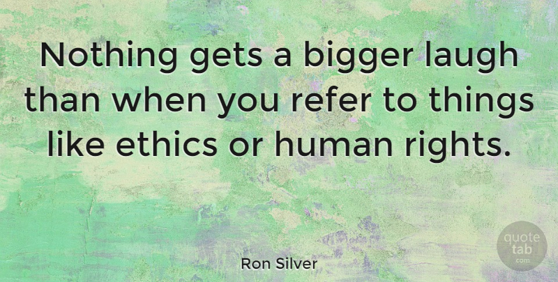 Ron Silver Quote About Rights, Laughing, Ethics: Nothing Gets A Bigger Laugh...