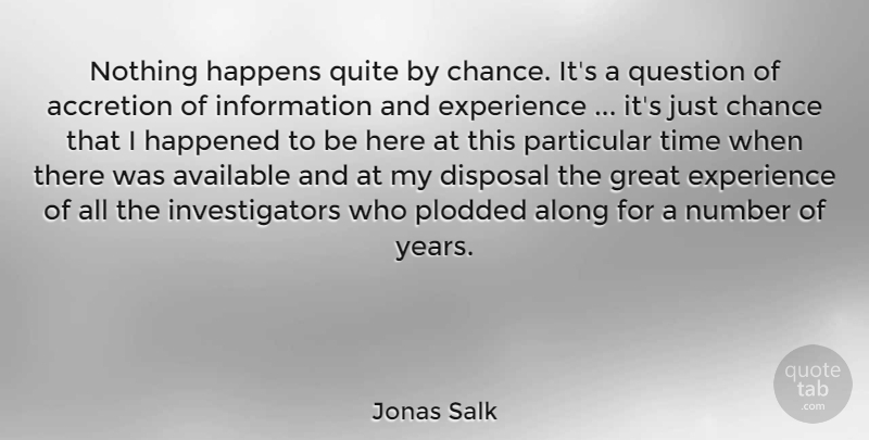 Jonas Salk Quote About Information, Chance, Happens: Nothing Happens Quite By Chance...