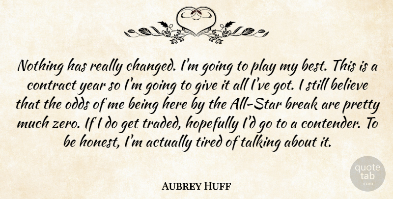 Aubrey Huff Quote About Believe, Break, Contract, Hopefully, Odds: Nothing Has Really Changed Im...