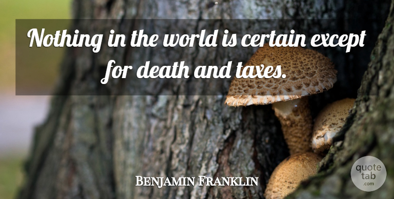 Benjamin Franklin Quote About World, Certain, Taxes: Nothing In The World Is...
