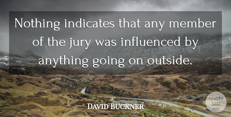 David Buckner Quote About Influenced, Jury, Member: Nothing Indicates That Any Member...