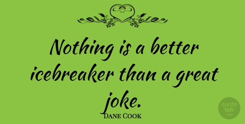 Dane Cook Quote About Jokes: Nothing Is A Better Icebreaker...