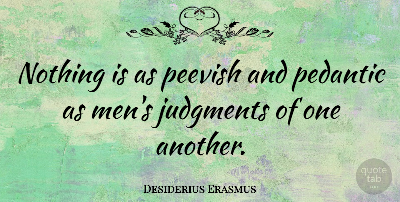 Desiderius Erasmus Quote About Men, Criticism, Pedants: Nothing Is As Peevish And...
