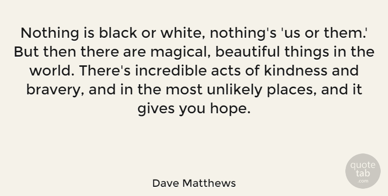 Dave Matthews Quote About Acts, Black, Gives, Hope, Incredible: Nothing Is Black Or White...