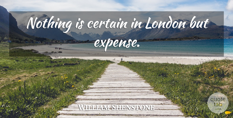 William Shenstone Quote About London, Certain, Expenses: Nothing Is Certain In London...
