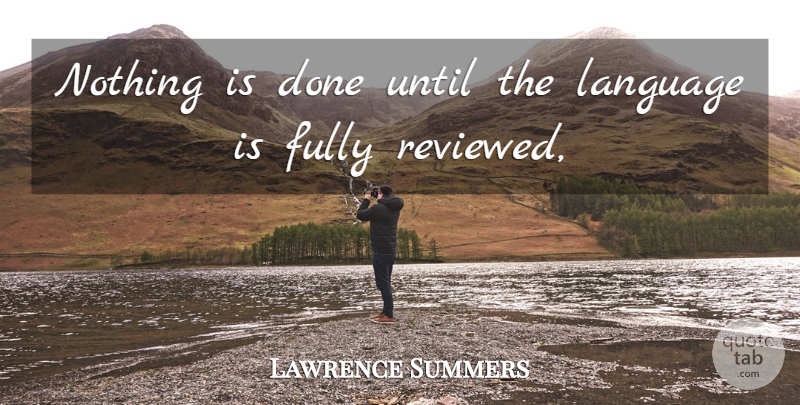 Lawrence Summers Quote About Fully, Language, Until: Nothing Is Done Until The...