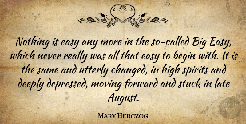 Mary Herczog Quote About Begin, Deeply, Easy, Forward, High: Nothing Is Easy Any More...