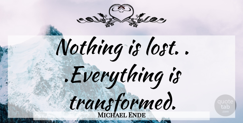 Michael Ende Quote About Lost Everything, Lost, Transformed: Nothing Is Lost Everything Is...