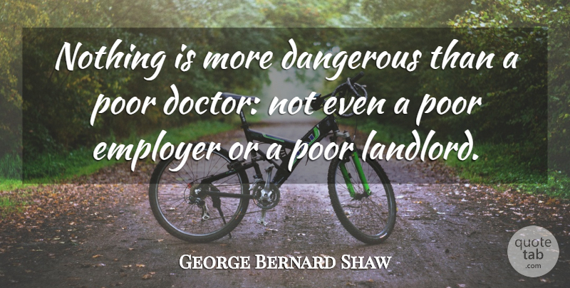 George Bernard Shaw Quote About Doctors, Poor, Employers: Nothing Is More Dangerous Than...
