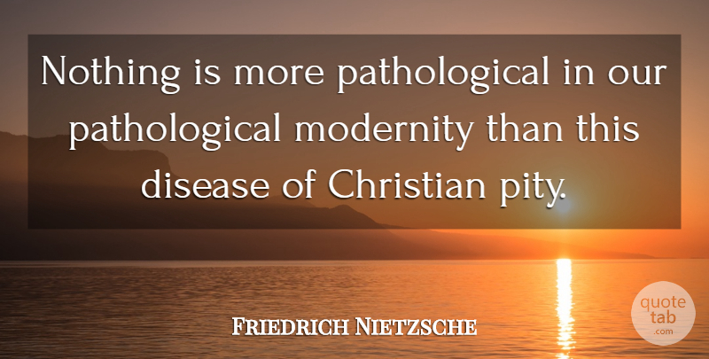 Friedrich Nietzsche Quote About Christian, Disease, Pity: Nothing Is More Pathological In...