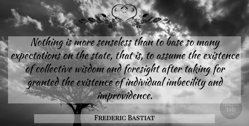 Frederic Bastiat Quote About Expectations, Assuming, Granted: Nothing Is More Senseless Than...