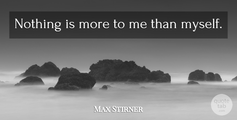 Max Stirner Quote About Egotism: Nothing Is More To Me...