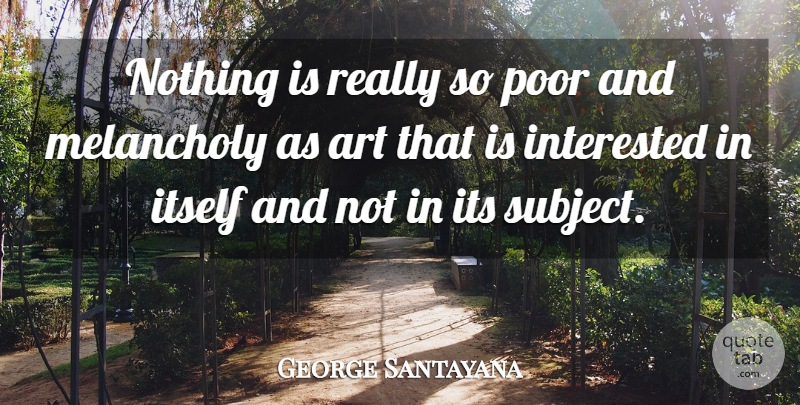 George Santayana Quote About Art, History, Melancholy: Nothing Is Really So Poor...