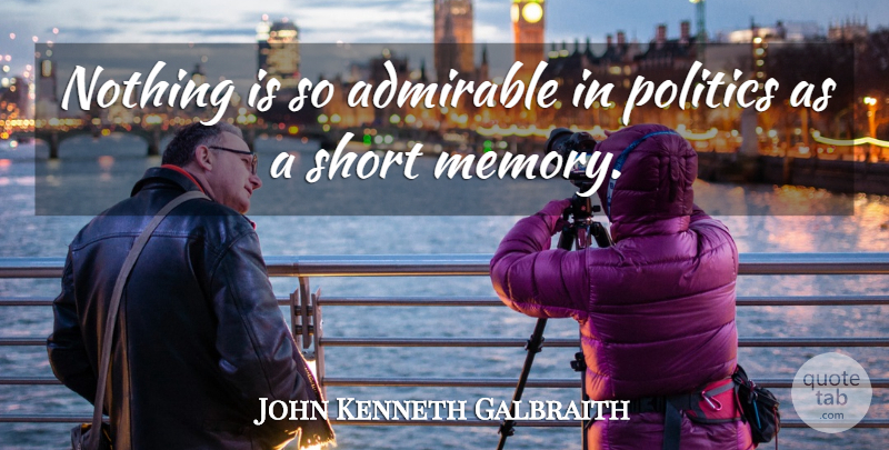 John Kenneth Galbraith Quote About Memories, Freedom, Political: Nothing Is So Admirable In...