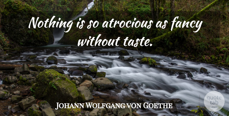 Johann Wolfgang von Goethe Quote About Fancy, Taste: Nothing Is So Atrocious As...
