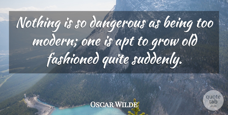 Oscar Wilde Quote About Modern, Dangerous, Old Fashioned: Nothing Is So Dangerous As...