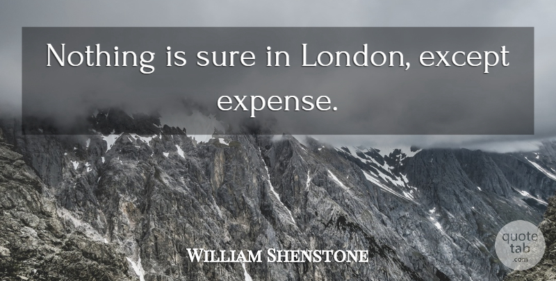William Shenstone Quote About London, Expenses: Nothing Is Sure In London...