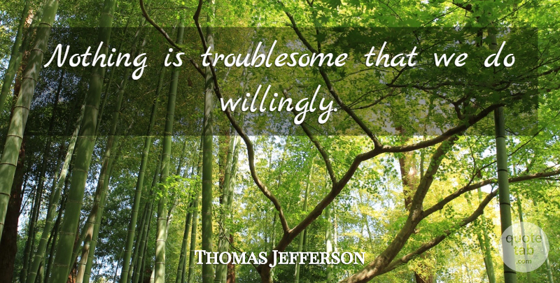 Thomas Jefferson Quote About Work, Troublesome: Nothing Is Troublesome That We...