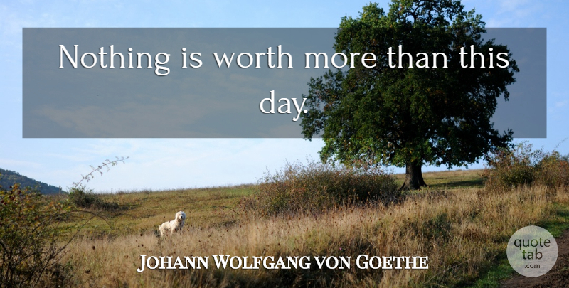 Johann Wolfgang von Goethe Quote About Bad Day, Carpe Diem, Garden: Nothing Is Worth More Than...