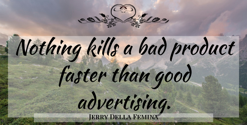 Jerry Della Femina Quote About Marketing, Advertising, Faster: Nothing Kills A Bad Product...