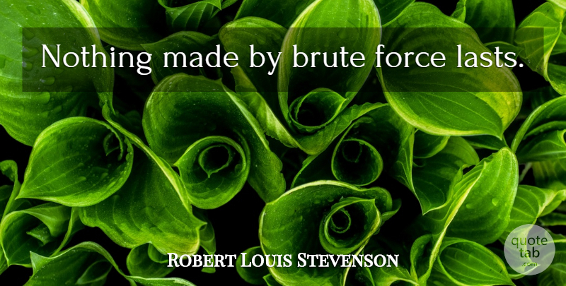 Robert Louis Stevenson Quote About Lasts, Force, Made: Nothing Made By Brute Force...