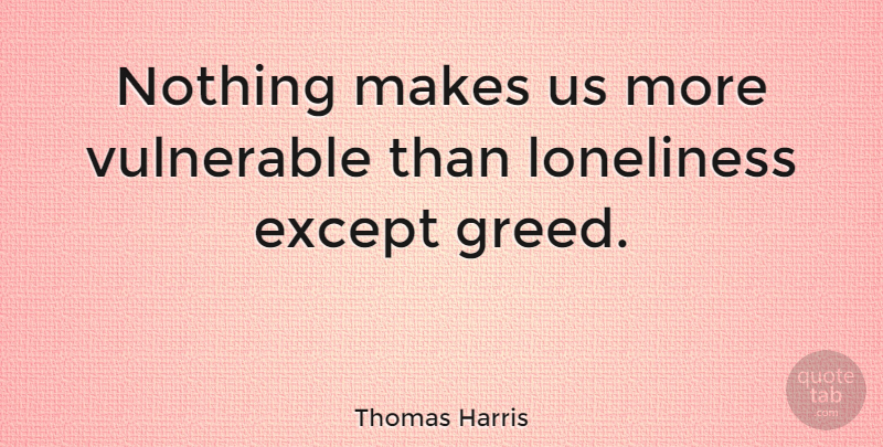 Thomas Harris Quote About Lonely, Loneliness, Being Alone: Nothing Makes Us More Vulnerable...