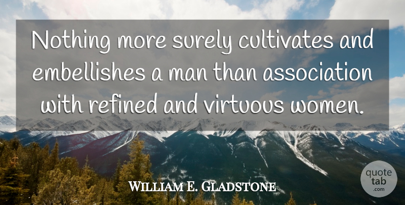 William E. Gladstone Quote About Men, Association, Virtuous Woman: Nothing More Surely Cultivates And...