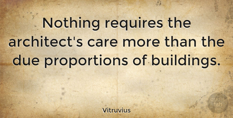Vitruvius Quote About Architecture, Due, Requires: Nothing Requires The Architects Care...