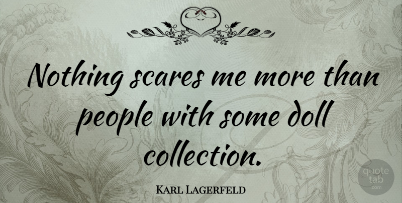 Karl Lagerfeld Quote About People, Scare, Dolls: Nothing Scares Me More Than...
