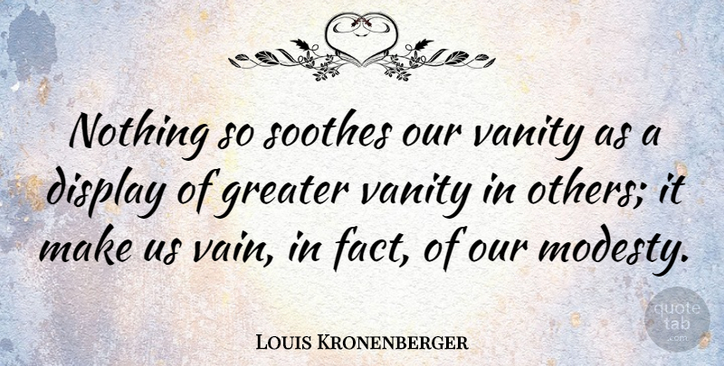 Louis Kronenberger Quote About American Critic, Display, Greater: Nothing So Soothes Our Vanity...