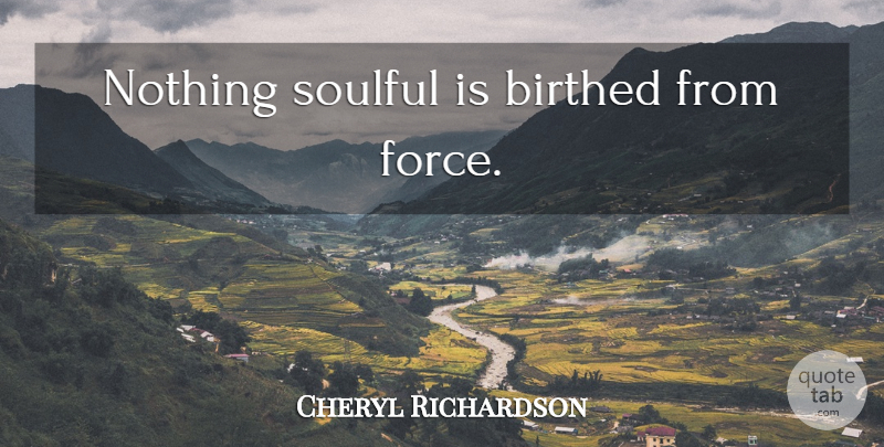 Cheryl Richardson Quote About Law Of Attraction, Force, Attraction: Nothing Soulful Is Birthed From...