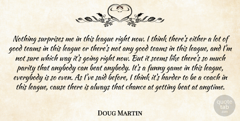 Doug Martin Quote About Anybody, Beat, Cause, Chance, Coach: Nothing Surprises Me In This...