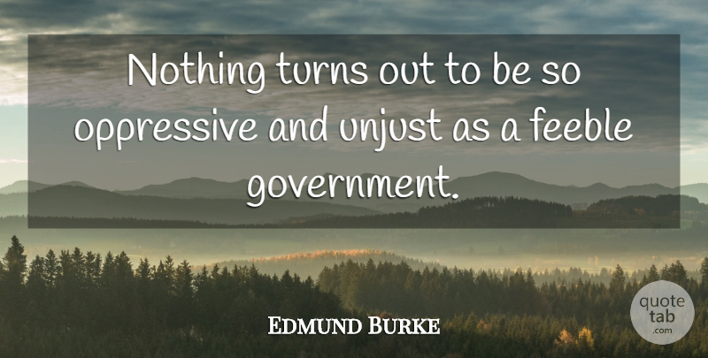 Edmund Burke Quote About Government, Unjust, Oppressive Governments: Nothing Turns Out To Be...