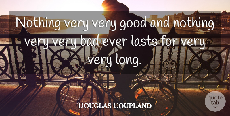 Douglas Coupland Quote About Bad, Good: Nothing Very Very Good And...