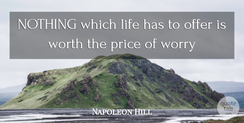 Napoleon Hill Quote About Worry, Offers, Think Rich Grow Rich: Nothing Which Life Has To...