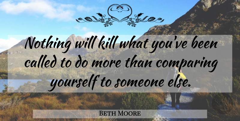 Beth Moore Quote About Purpose, Compare, Comparing Yourself: Nothing Will Kill What Youve...
