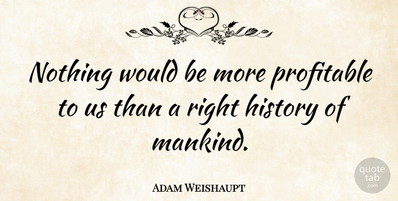 Adam Weishaupt Quote About History: Nothing Would Be More Profitable...