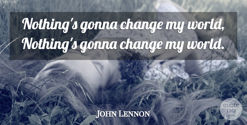 John Lennon Quote About Change, Gonna: Nothings Gonna Change My World...