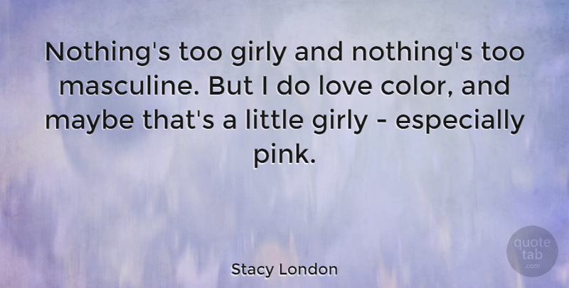 Stacy London Quote About Girly, Color, Littles: Nothings Too Girly And Nothings...