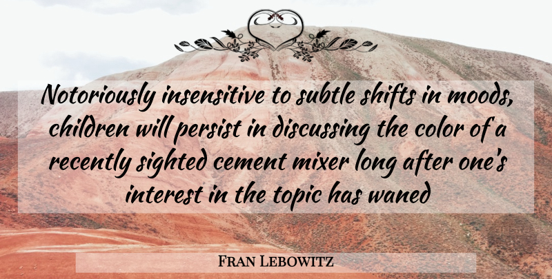 Fran Lebowitz Quote About Cement, Children, Color, Discussing, Interest: Notoriously Insensitive To Subtle Shifts...