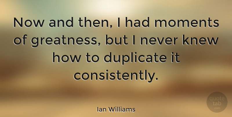 Ian Williams Quote About American Musician, Duplicate, Greatness: Now And Then I Had...