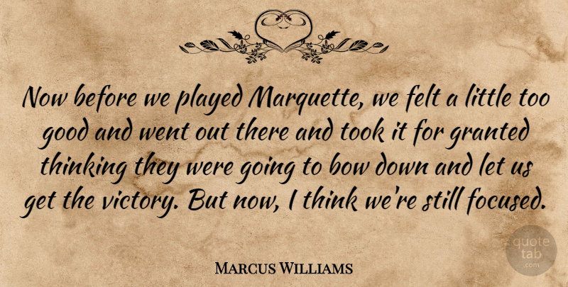 Marcus Williams Quote About Bow, Felt, Good, Granted, Played: Now Before We Played Marquette...