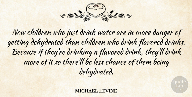 Michael Levine Quote About Chance, Children, Danger, Drink, Drinking: Now Children Who Just Drink...