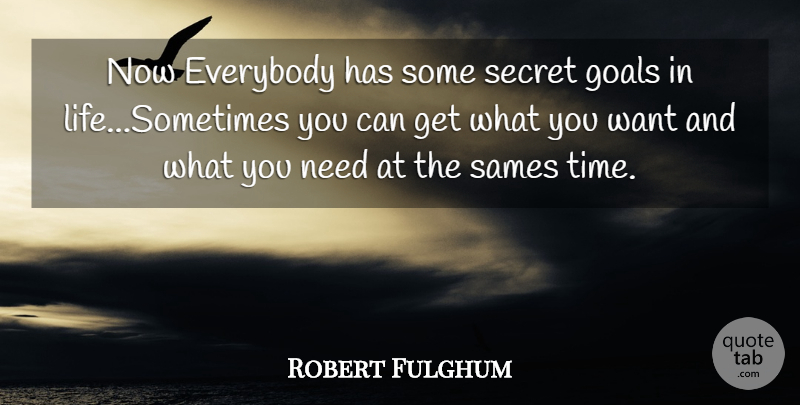 Robert Fulghum Quote About Goal, Secret, Needs: Now Everybody Has Some Secret...