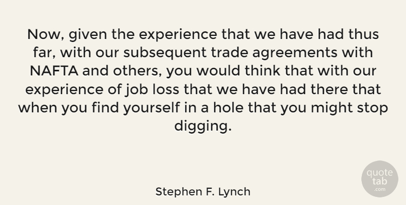 Stephen F. Lynch Quote About Agreements, Experience, Given, Hole, Job: Now Given The Experience That...