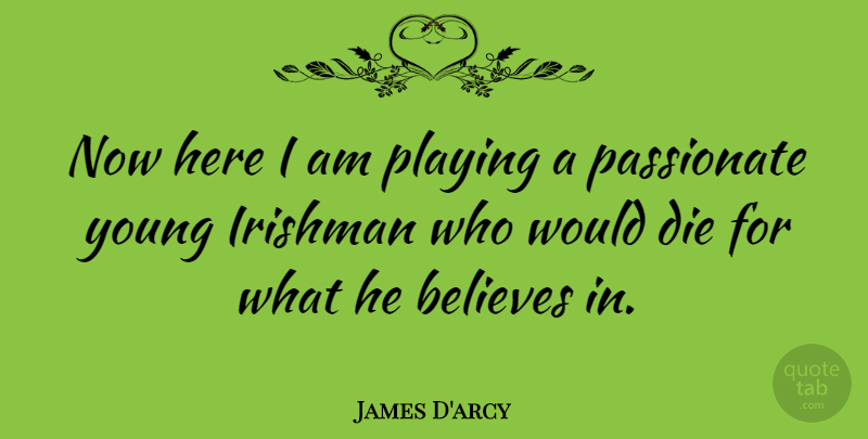 James D'arcy Quote About Believes, British Novelist, Die, Irishman, Passionate: Now Here I Am Playing...