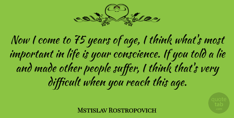 Mstislav Rostropovich Quote About Age, Difficult, Life, People, Reach: Now I Come To 75...